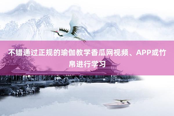 不错通过正规的瑜伽教学香瓜网视频、APP或竹帛进行学习