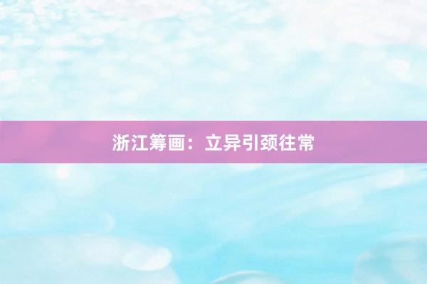 浙江筹画：立异引颈往常