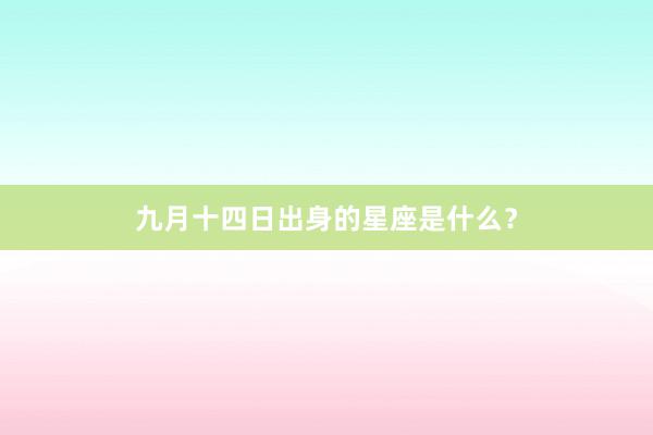 九月十四日出身的星座是什么?