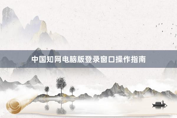 中国知网电脑版登录窗口操作指南