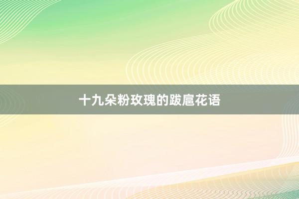 十九朵粉玫瑰的跋扈花语