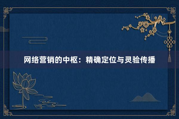 网络营销的中枢：精确定位与灵验传播